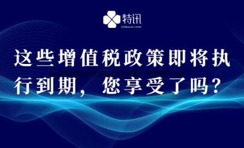 這些增值稅政策即將執行到期，您享受了嗎？